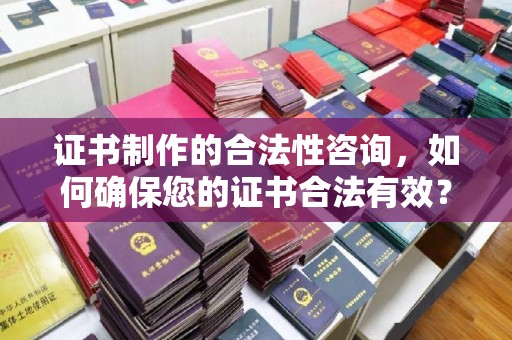 罗湖证书制作的合法性咨询，如何确保您的证书合法有效？