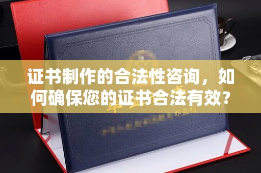 宾县证书制作的合法性咨询，如何确保您的证书合法有效？